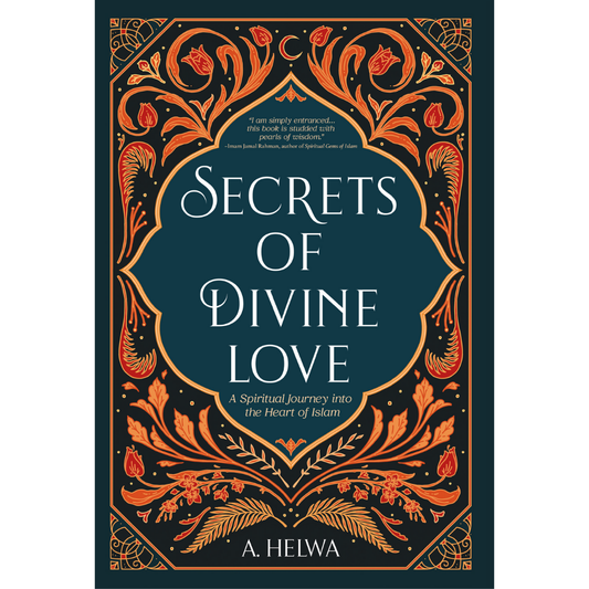 Secrets of Divine Love A Spiritual Journey Into the Heart of Islam by A. Helwa
